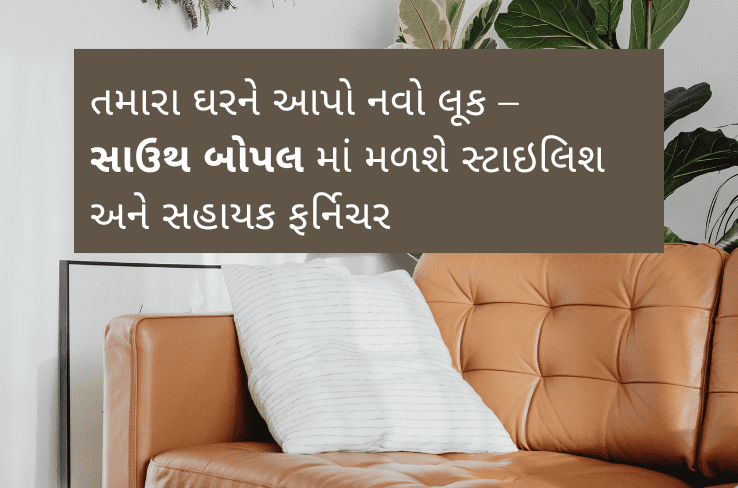 તમારા ઘરને આપો નવો લૂક – સાઉથ બોપલમાં મળશે સ્ટાઇલિશ અને ફંકશનલ ફર્નિચર