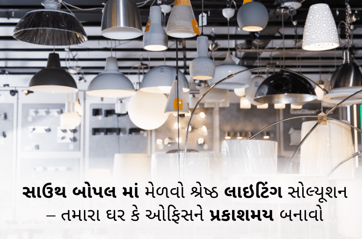 સાઉથ બોપલમાં મેળવો શ્રેષ્ઠ લાઇટિંગ સોલ્યૂશન – તમારા ઘર કે ઓફિસને પ્રકાશમય બનાવો
