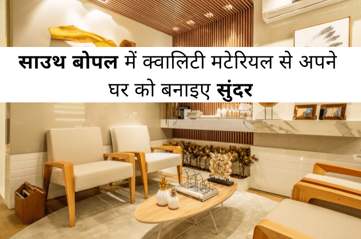 साउथ बोपल में क्वालिटी मटेरियल से अपने घर को सुंदर बनाइए