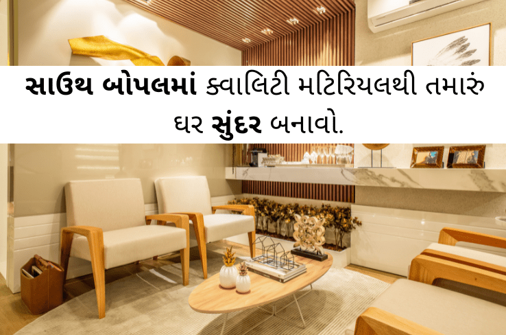સાઉથ બોપલમાં ક્વાલિટી મટિરિયલથી તમારું ઘર સુંદર બનાવો.